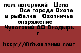 нож авторский › Цена ­ 2 500 - Все города Охота и рыбалка » Охотничье снаряжение   . Чукотский АО,Анадырь г.